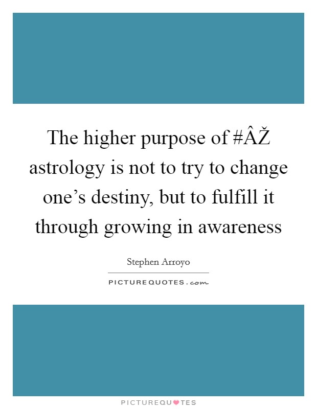 The higher purpose of #ÂŽ astrology is not to try to change one's destiny, but to fulfill it through growing in awareness Picture Quote #1