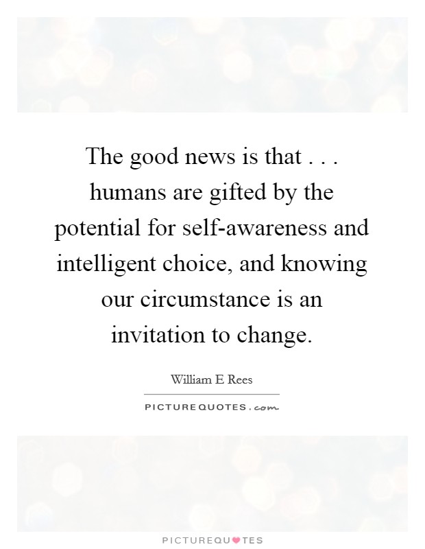 The good news is that . . . humans are gifted by the potential for self-awareness and intelligent choice, and knowing our circumstance is an invitation to change. Picture Quote #1