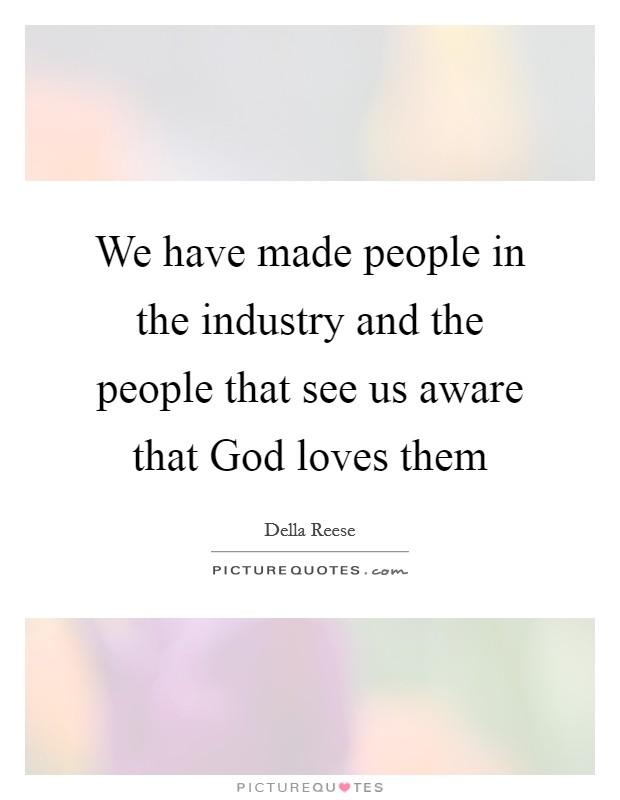We have made people in the industry and the people that see us aware that God loves them Picture Quote #1