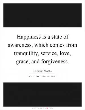 Happiness is a state of awareness, which comes from tranquility, service, love, grace, and forgiveness Picture Quote #1