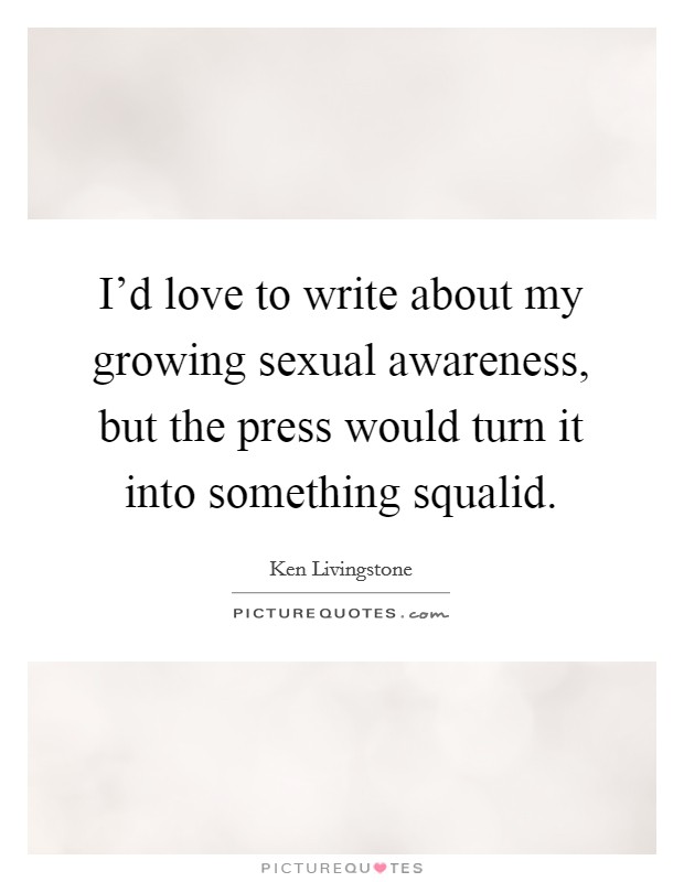 I'd love to write about my growing sexual awareness, but the press would turn it into something squalid. Picture Quote #1
