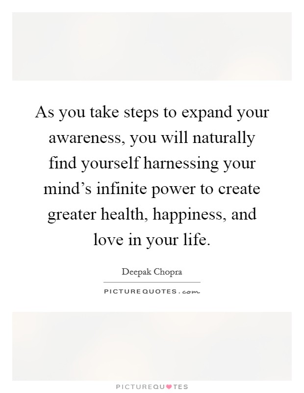 As you take steps to expand your awareness, you will naturally find yourself harnessing your mind's infinite power to create greater health, happiness, and love in your life. Picture Quote #1