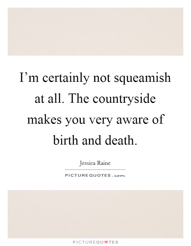 I'm certainly not squeamish at all. The countryside makes you very aware of birth and death. Picture Quote #1