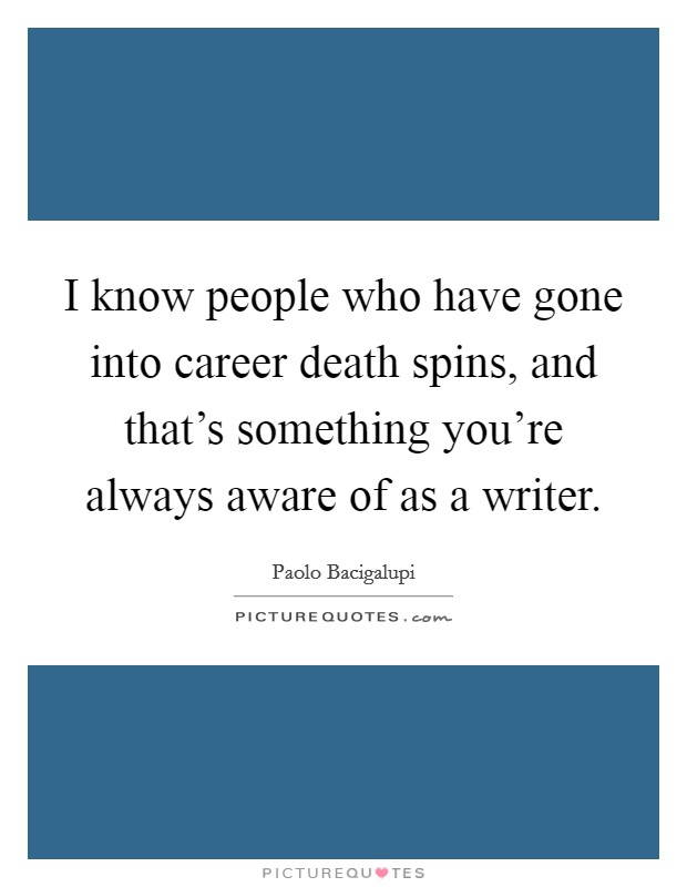 I know people who have gone into career death spins, and that's something you're always aware of as a writer. Picture Quote #1