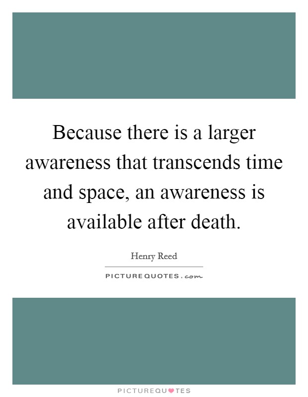 Because there is a larger awareness that transcends time and space, an awareness is available after death. Picture Quote #1