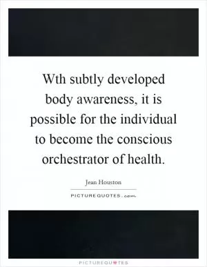 Wth subtly developed body awareness, it is possible for the individual to become the conscious orchestrator of health Picture Quote #1