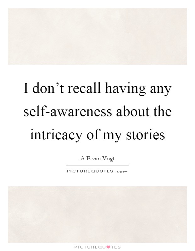 I don't recall having any self-awareness about the intricacy of my stories Picture Quote #1