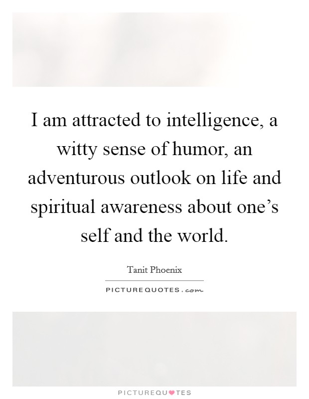 I am attracted to intelligence, a witty sense of humor, an adventurous outlook on life and spiritual awareness about one's self and the world. Picture Quote #1