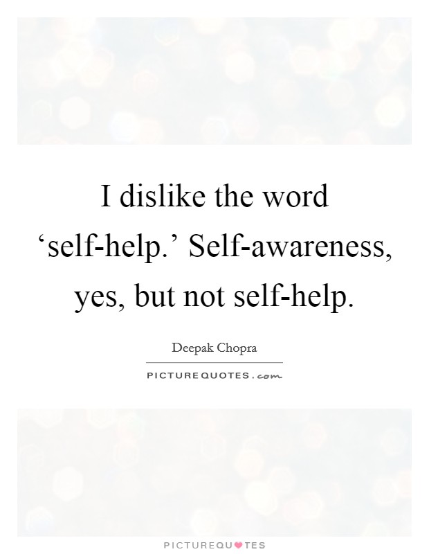 I dislike the word ‘self-help.' Self-awareness, yes, but not self-help. Picture Quote #1