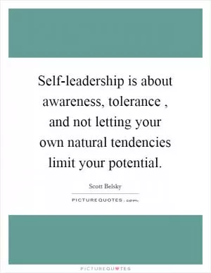 Self-leadership is about awareness, tolerance , and not letting your own natural tendencies limit your potential Picture Quote #1