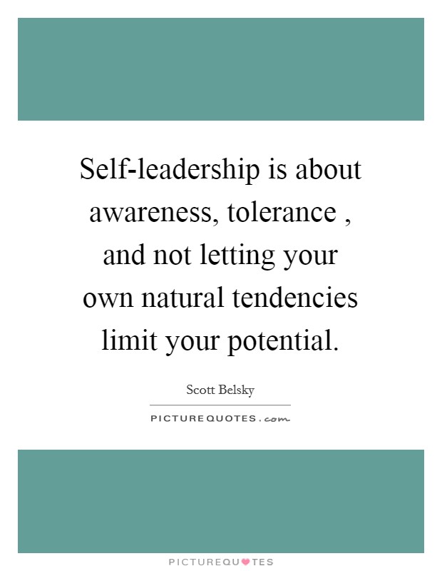 Self-leadership is about awareness, tolerance , and not letting your own natural tendencies limit your potential. Picture Quote #1