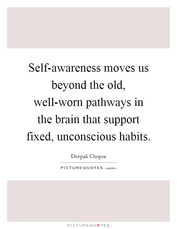 Self-awareness moves us beyond the old, well-worn pathways in the brain that support fixed, unconscious habits. Picture Quote #1