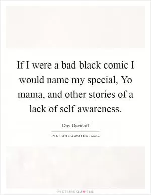 If I were a bad black comic I would name my special, Yo mama, and other stories of a lack of self awareness Picture Quote #1