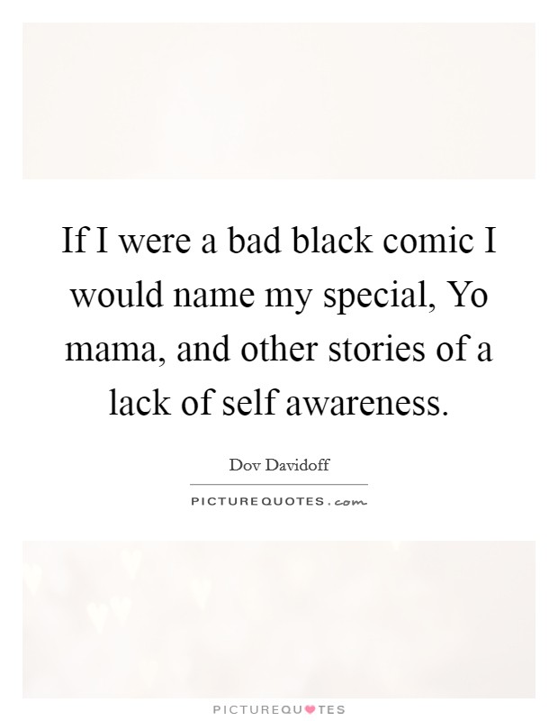 If I were a bad black comic I would name my special, Yo mama, and other stories of a lack of self awareness. Picture Quote #1