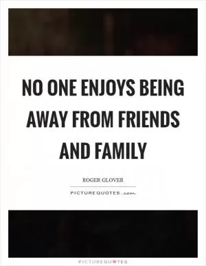 No one enjoys being away from friends and family Picture Quote #1