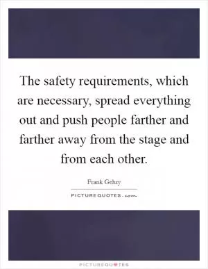 The safety requirements, which are necessary, spread everything out and push people farther and farther away from the stage and from each other Picture Quote #1
