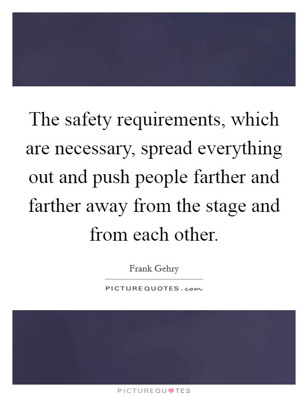 The safety requirements, which are necessary, spread everything out and push people farther and farther away from the stage and from each other. Picture Quote #1