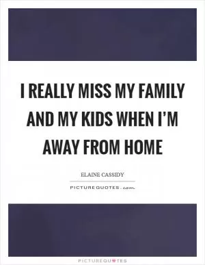 I really miss my family and my kids when I’m away from home Picture Quote #1