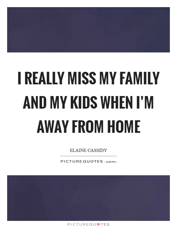 I really miss my family and my kids when I'm away from home Picture Quote #1