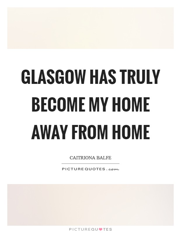 Glasgow has truly become my home away from home Picture Quote #1