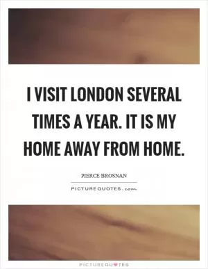 I visit London several times a year. It is my home away from home Picture Quote #1