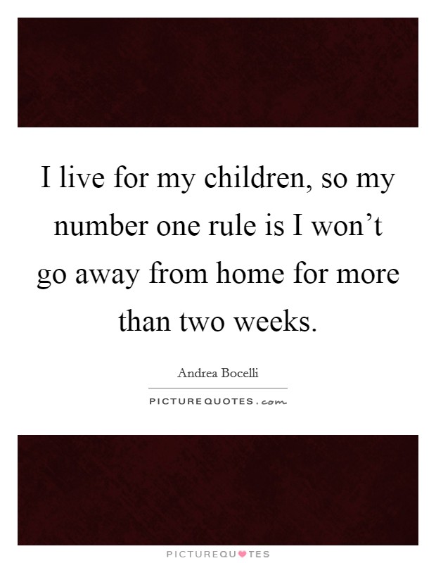 I live for my children, so my number one rule is I won't go away from home for more than two weeks. Picture Quote #1
