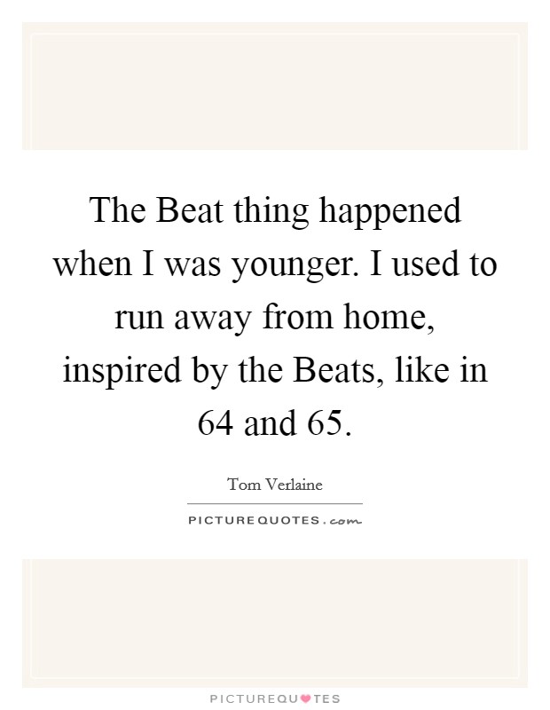 The Beat thing happened when I was younger. I used to run away from home, inspired by the Beats, like in  64 and  65. Picture Quote #1