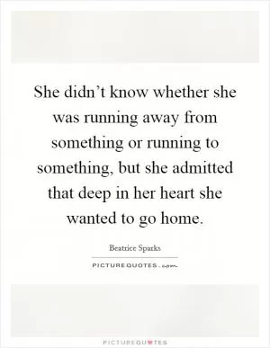 She didn’t know whether she was running away from something or running to something, but she admitted that deep in her heart she wanted to go home Picture Quote #1