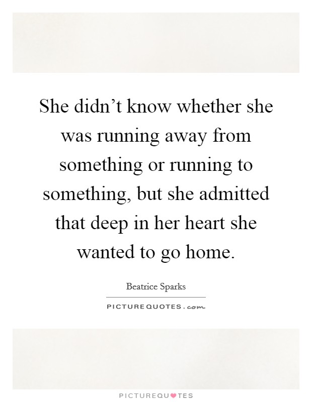 She didn't know whether she was running away from something or running to something, but she admitted that deep in her heart she wanted to go home. Picture Quote #1