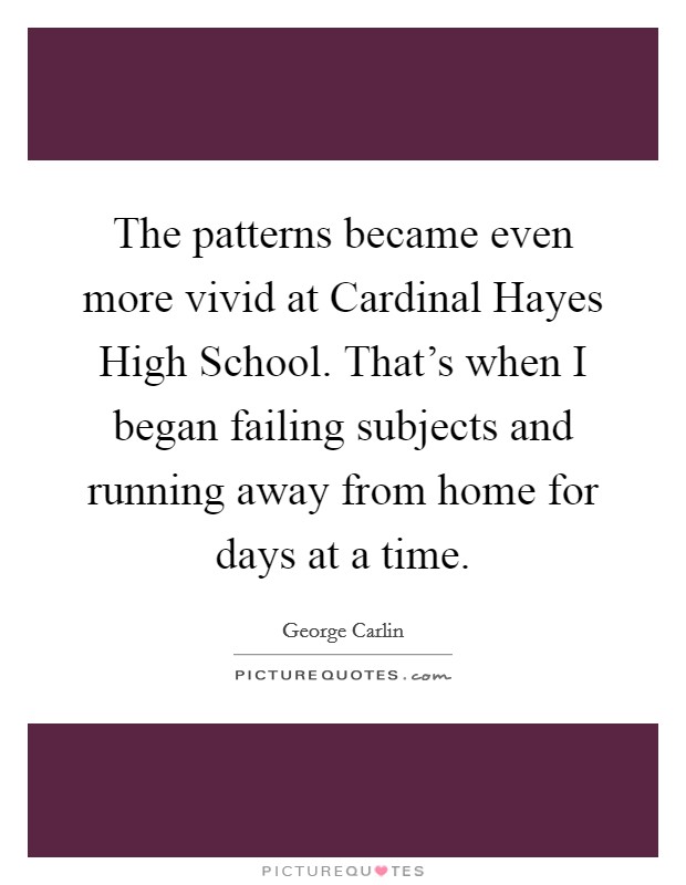 The patterns became even more vivid at Cardinal Hayes High School. That's when I began failing subjects and running away from home for days at a time. Picture Quote #1