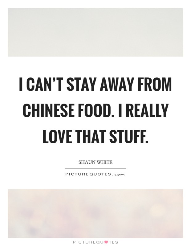 I can't stay away from Chinese food. I really love that stuff. Picture Quote #1