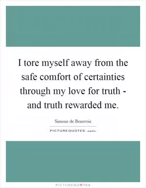 I tore myself away from the safe comfort of certainties through my love for truth - and truth rewarded me Picture Quote #1