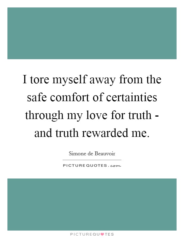 I tore myself away from the safe comfort of certainties through my love for truth - and truth rewarded me. Picture Quote #1