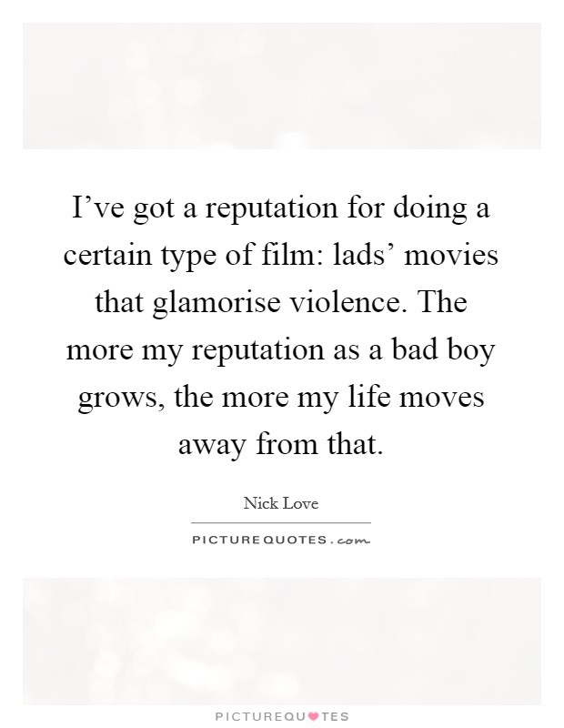 I've got a reputation for doing a certain type of film: lads' movies that glamorise violence. The more my reputation as a bad boy grows, the more my life moves away from that. Picture Quote #1