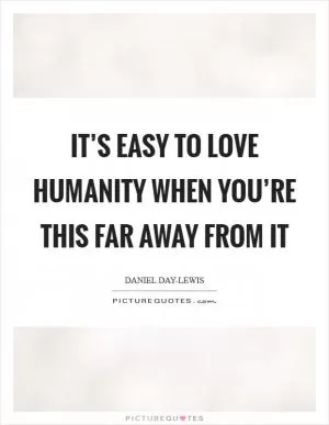 It’s easy to love humanity when you’re this far away from it Picture Quote #1
