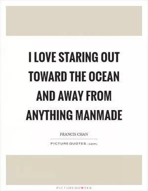 I love staring out toward the ocean and away from anything manmade Picture Quote #1