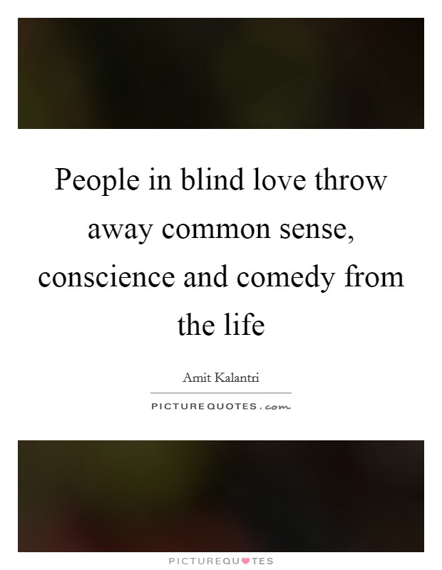 People in blind love throw away common sense, conscience and comedy from the life Picture Quote #1
