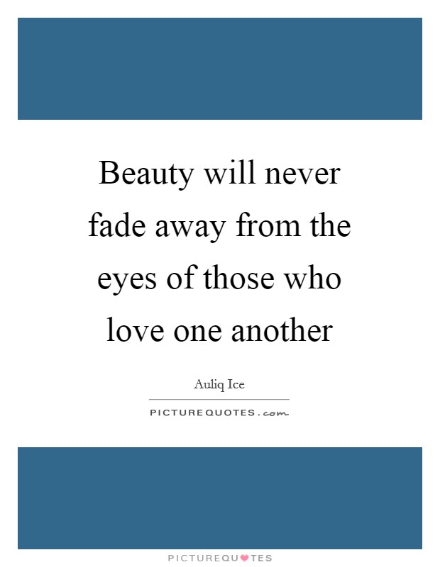 Beauty will never fade away from the eyes of those who love one another Picture Quote #1