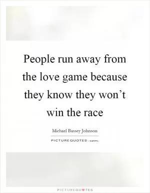 People run away from the love game because they know they won’t win the race Picture Quote #1