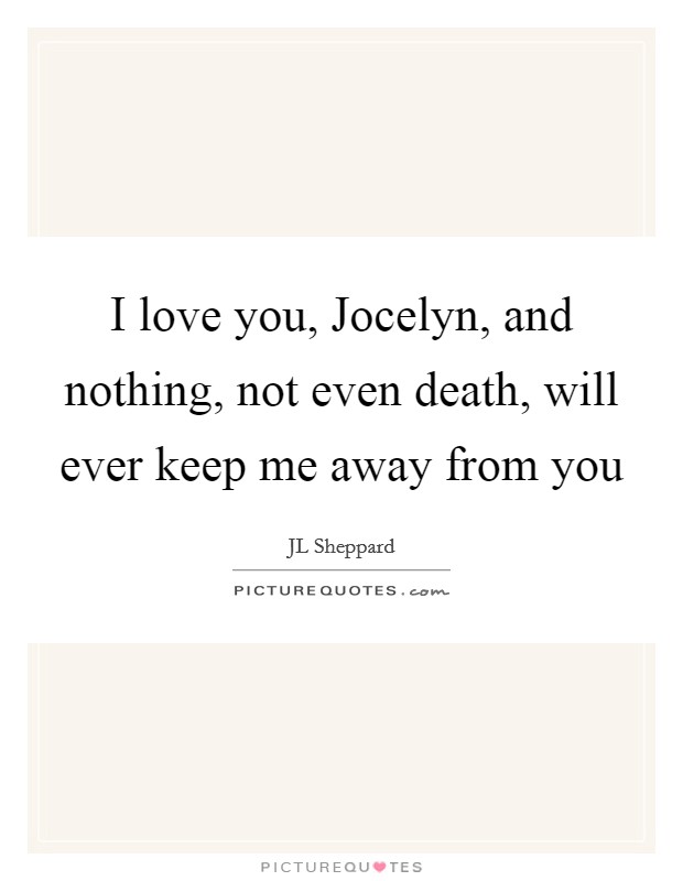 I love you, Jocelyn, and nothing, not even death, will ever keep me away from you Picture Quote #1