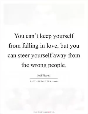 You can’t keep yourself from falling in love, but you can steer yourself away from the wrong people Picture Quote #1
