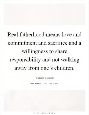 Real fatherhood means love and commitment and sacrifice and a willingness to share responsibility and not walking away from one’s children Picture Quote #1