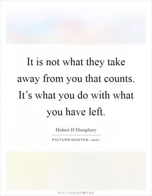 It is not what they take away from you that counts. It’s what you do with what you have left Picture Quote #1