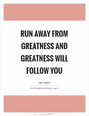 Run away from greatness and greatness will follow you Picture Quote #1