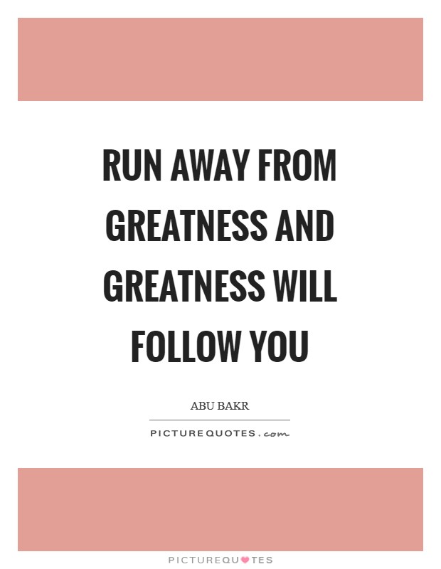 Run away from greatness and greatness will follow you Picture Quote #1