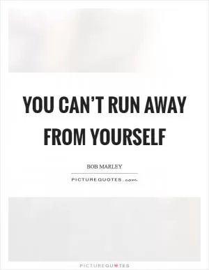 You can’t run away from yourself Picture Quote #1