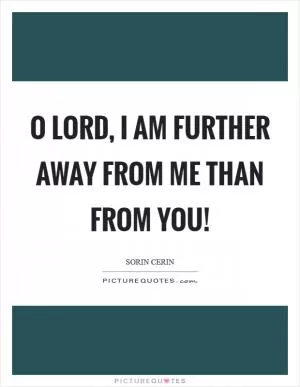 O Lord, I am further away from me than from You! Picture Quote #1