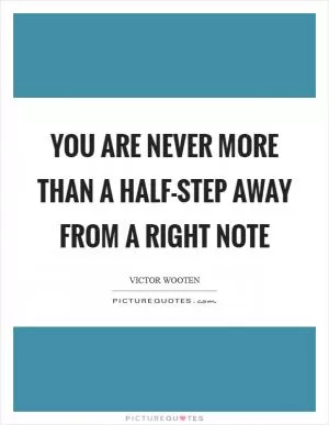 You are never more than a half-step away from a right note Picture Quote #1
