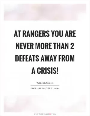 At Rangers you are never more than 2 defeats away from a crisis! Picture Quote #1