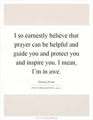 I so earnestly believe that prayer can be helpful and guide you and protect you and inspire you. I mean, I’m in awe Picture Quote #1